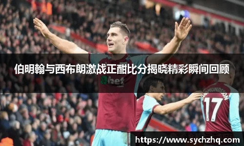 伯明翰与西布朗激战正酣比分揭晓精彩瞬间回顾