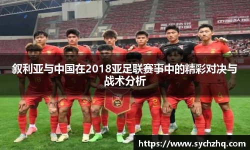 叙利亚与中国在2018亚足联赛事中的精彩对决与战术分析