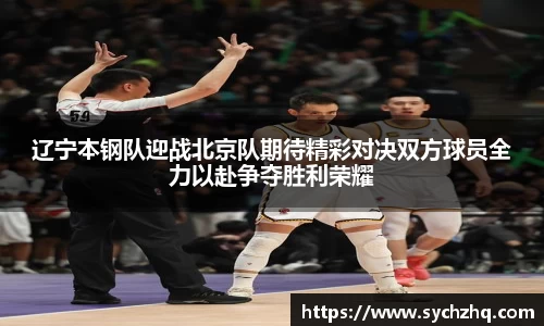 辽宁本钢队迎战北京队期待精彩对决双方球员全力以赴争夺胜利荣耀